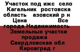 Участок под ижс, село Кагальник, ростовска область , азовский р-н,  › Цена ­ 1 000 000 - Все города Недвижимость » Земельные участки продажа   . Свердловская обл.,Кировград г.